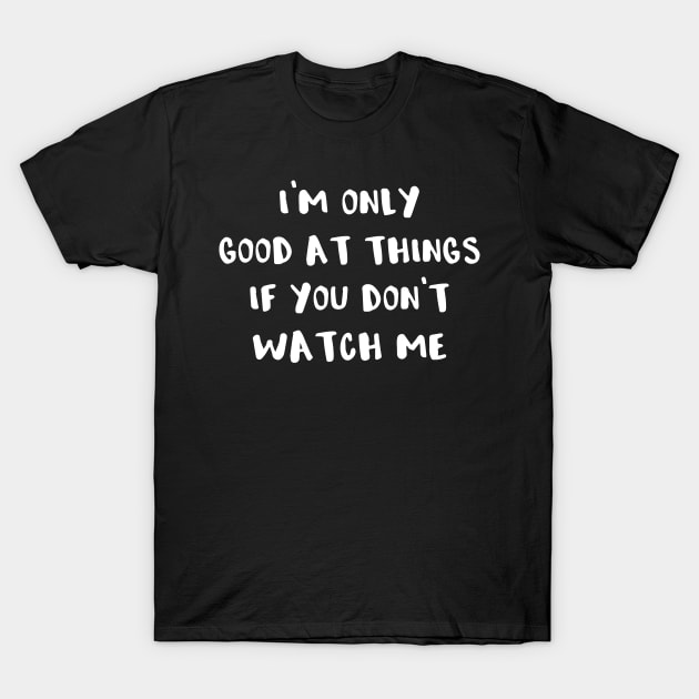 Antisocial I'm Only Good At Things If You Don't Watch Me T-Shirt by StacysCellar